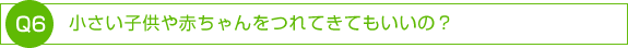 小さい子供や赤ちゃんをつれてきてもいいの？